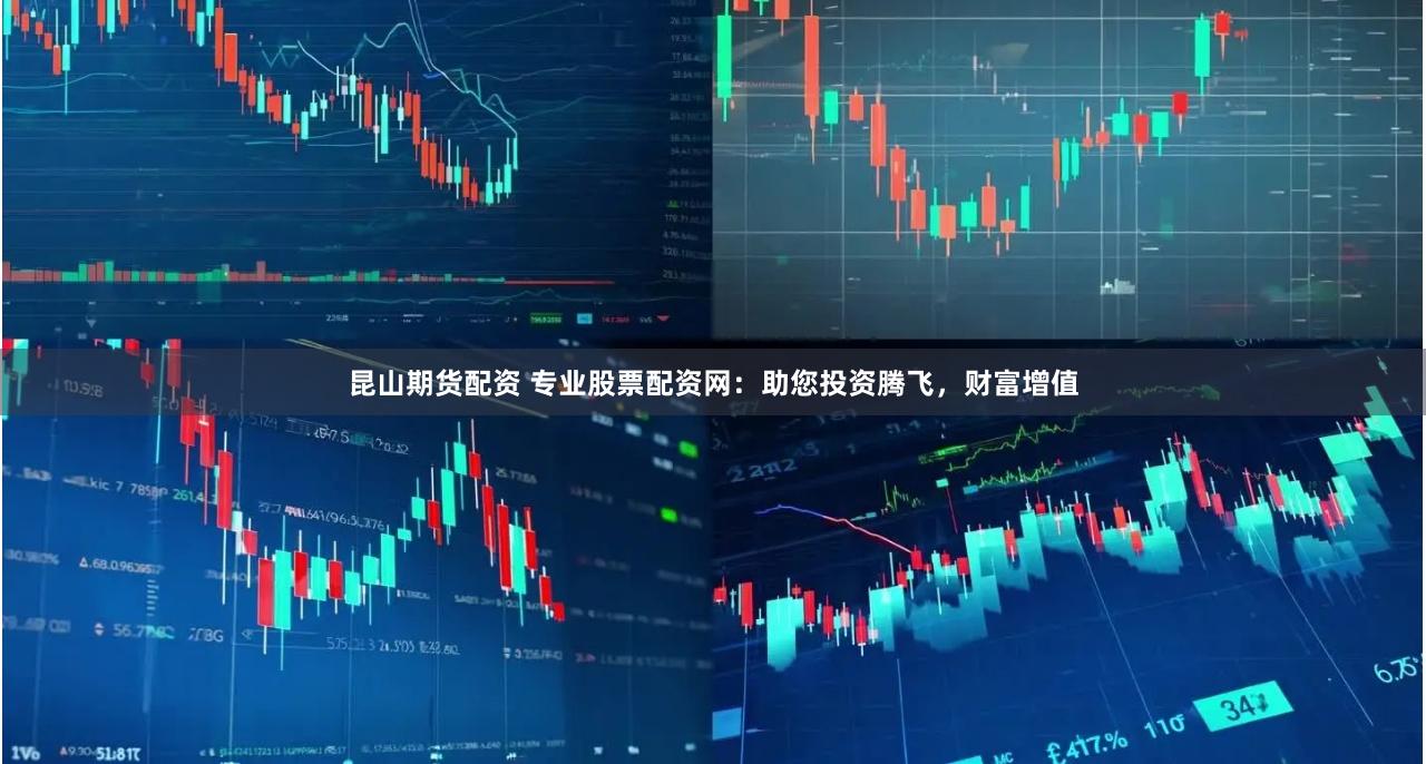 昆山期货配资 专业股票配资网：助您投资腾飞，财富增值