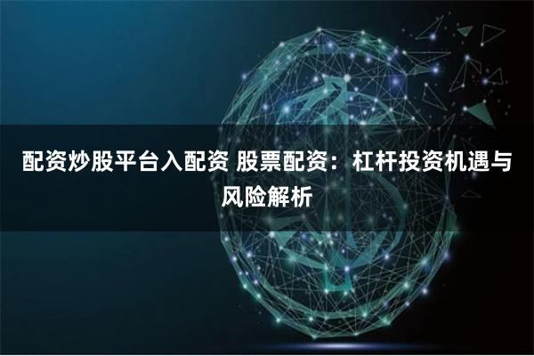 配资炒股平台入配资 股票配资：杠杆投资机遇与风险解析