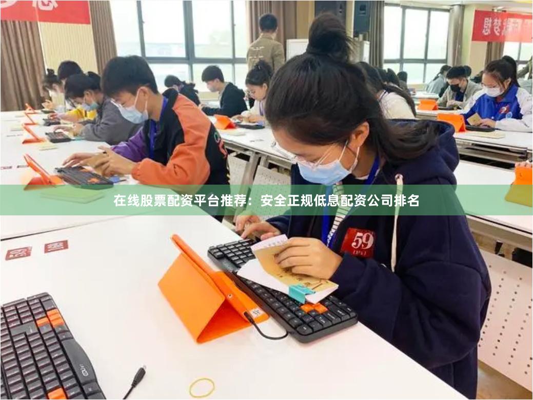 在线股票配资平台推荐：安全正规低息配资公司排名