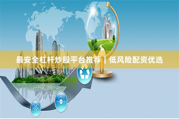 最安全杠杆炒股平台推荐｜低风险配资优选